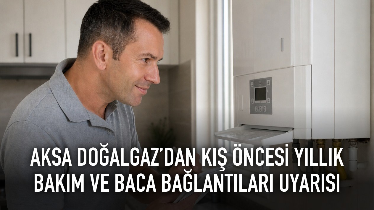 AKSA DOĞALGAZ’DAN KIŞ ÖNCESİ YILLIK BAKIM VE BACA BAĞLANTILARI UYARISI