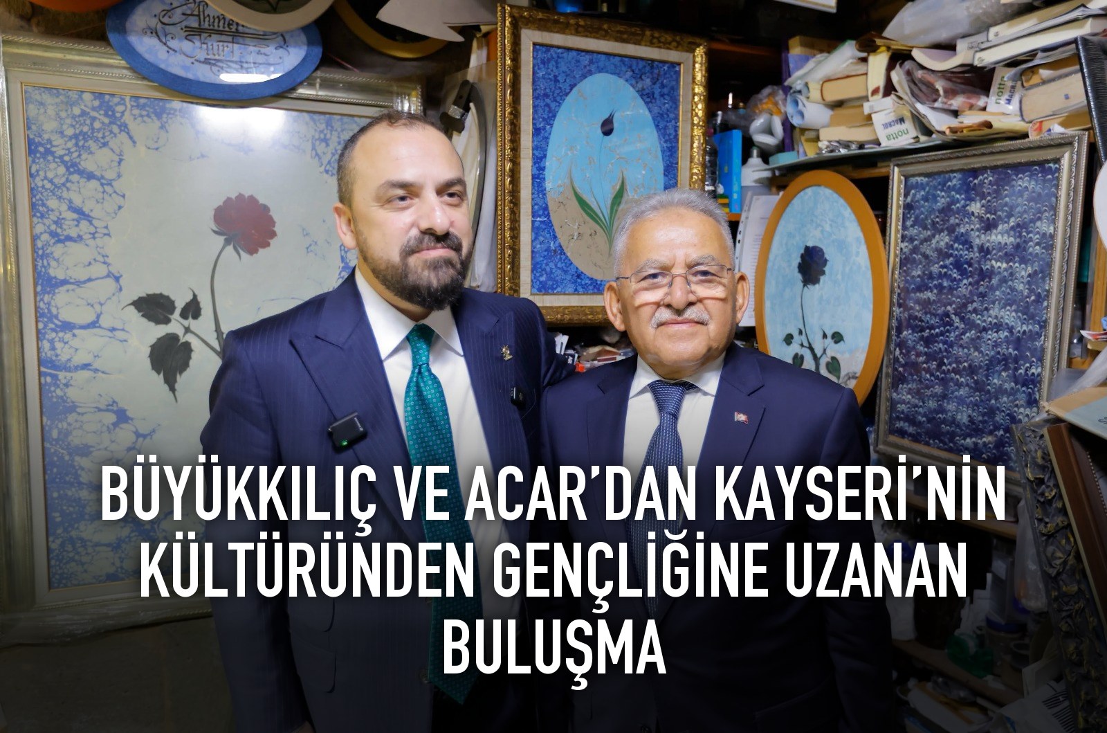 BÜYÜKKILIÇ VE ACAR’DAN KAYSERİ’NİN KÜLTÜRÜNDEN GENÇLİĞİNE UZANAN BULUŞMA