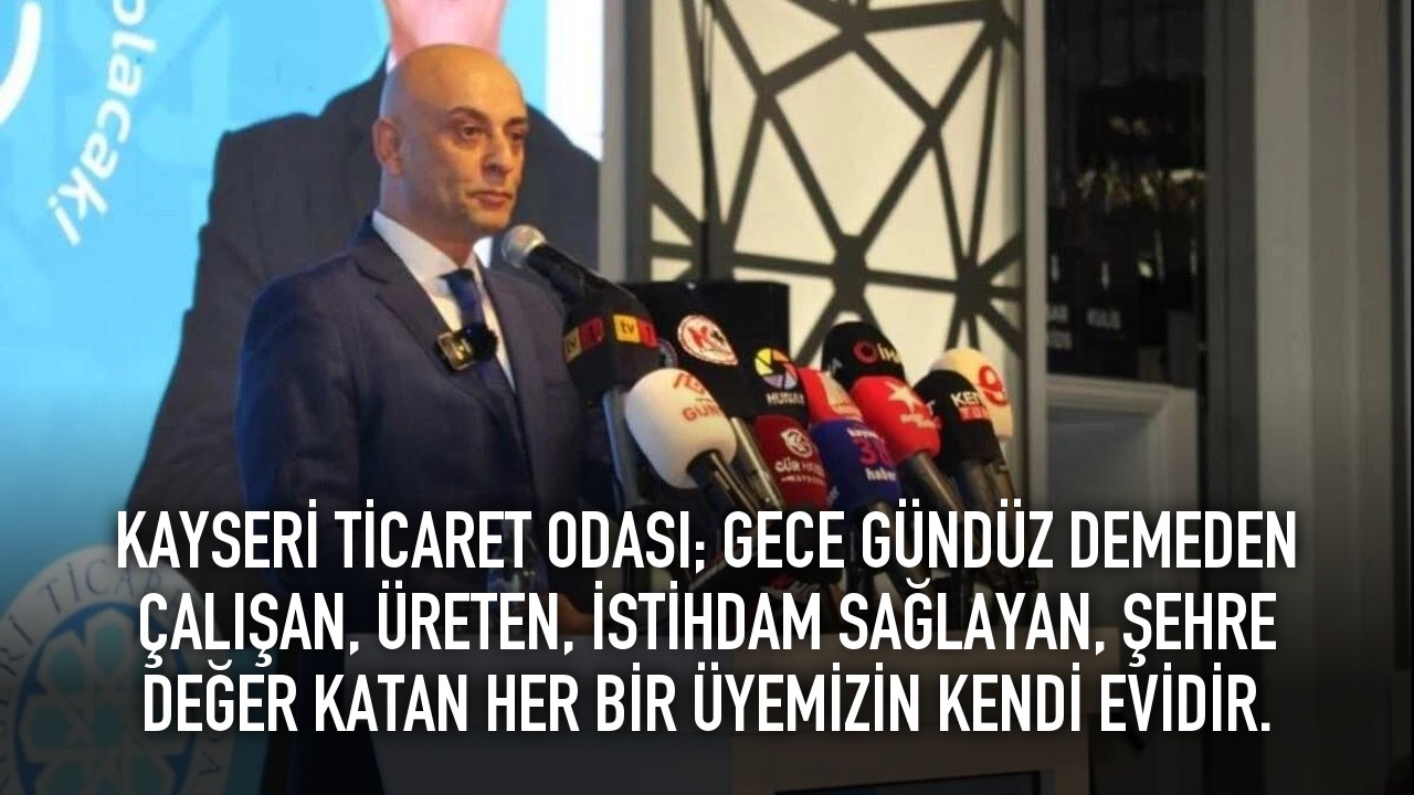 KAYSERİ TİCARET ODASI; GECE GÜNDÜZ DEMEDEN ÇALIŞAN, ÜRETEN, İSTİHDAM SAĞLAYAN, ŞEHRE DEĞER KATAN HER BİR ÜYEMİZİN KENDİ EVİDİR.